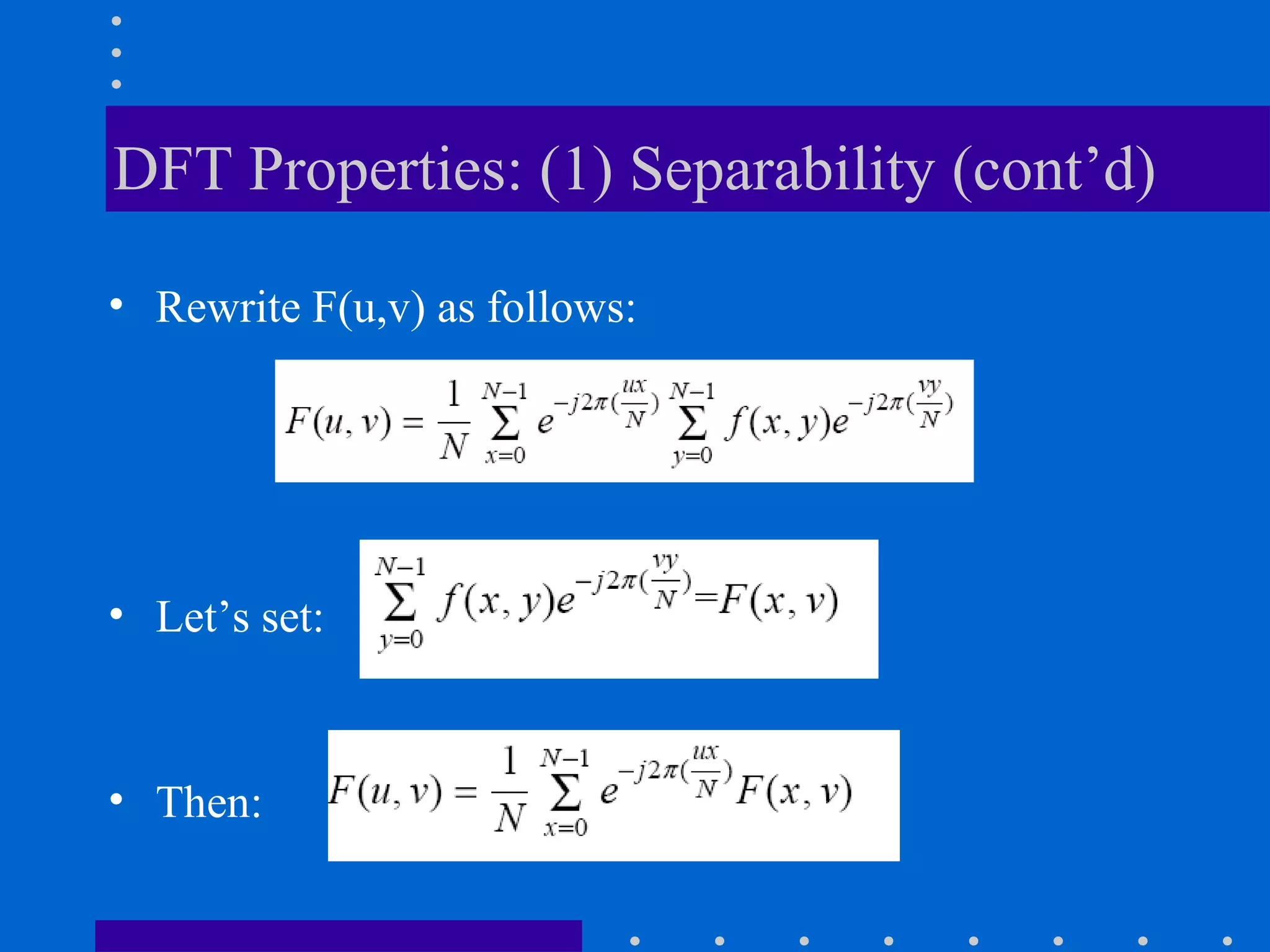 DFT Properties: (1) Separability (cont’d)

• Rewrite F(u,v) as follows:




• Let’s set:



• Then:
 