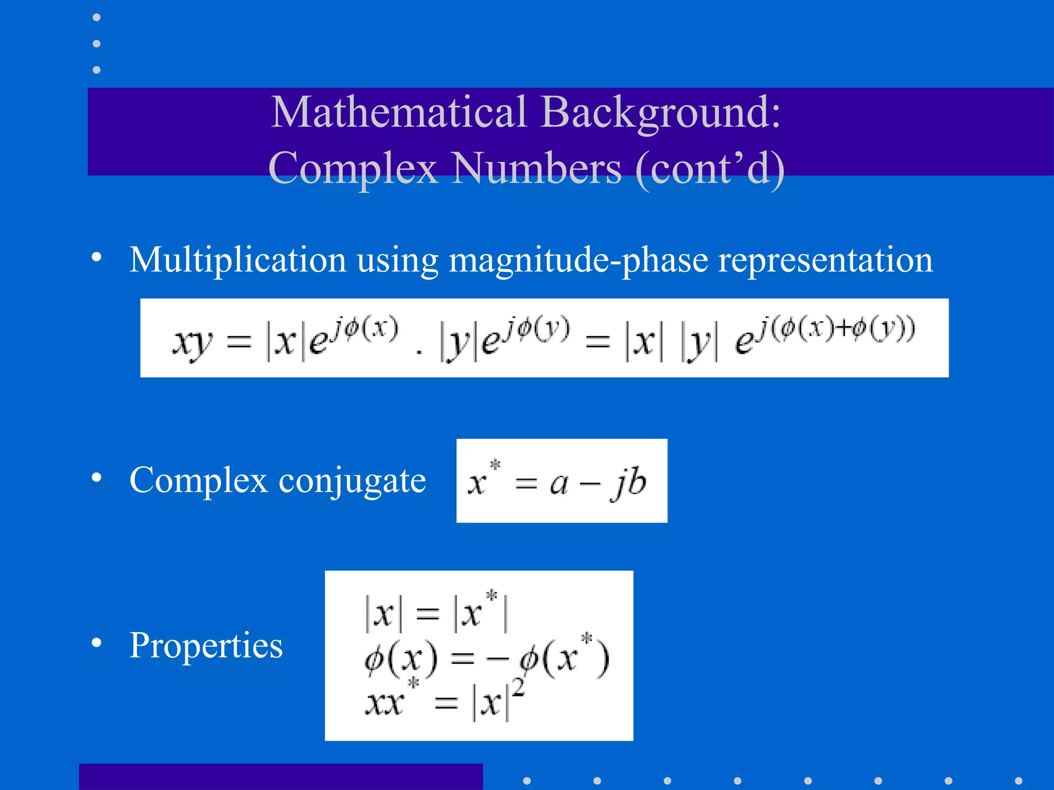 Mathematical Background:
           Complex Numbers (cont’d)
• Multiplication using magnitude-phase representation




• Complex conjugate



• Properties
 