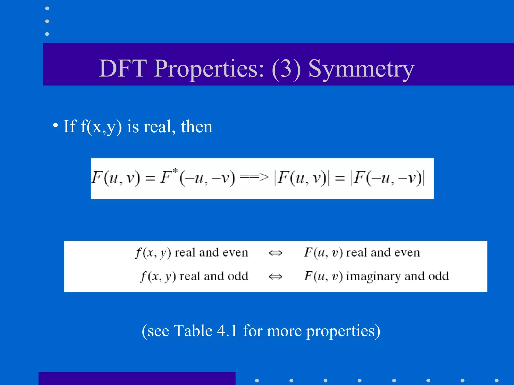 DFT Properties: (3) Symmetry

• If f(x,y) is real, then




             (see Table 4.1 for more properties)
 