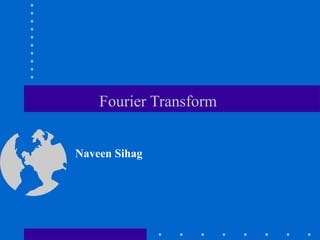 Fourier Transform


Naveen Sihag
 