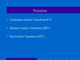 Notation

• Continuous Fourier Transform (FT)

• Discrete Fourier Transform (DFT)

• Fast Fourier Transform (FFT)
 