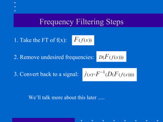 Frequency Filtering Steps

1. Take the FT of f(x):

2. Remove undesired frequencies:

3. Convert back to a signal:


      We’ll talk more about this later .....
 
