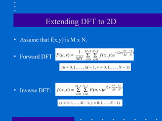 Extending DFT to 2D

• Assume that f(x,y) is M x N.

• Forward DFT




• Inverse DFT:
 
