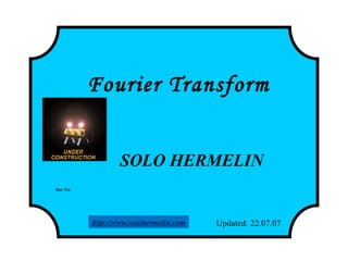 Fourier Transform
SOLO HERMELIN
Updated: 22.07.07
Run This
http://www.solohermelin.com
 