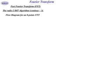 Fourier TransformSOLO
Fast Fourier Transform (FFT)
The radix-2 DIT Algorithm (continue – 3)
Flow Diagram for an 8-points FFT
 