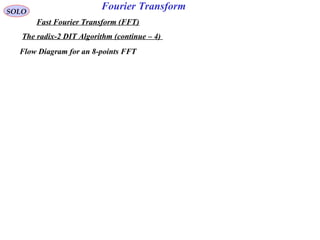 Fourier TransformSOLO
Fast Fourier Transform (FFT)
The radix-2 DIT Algorithm (continue – 4)
Flow Diagram for an 8-points FFT
 