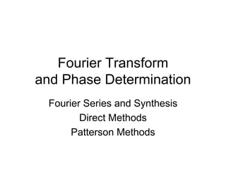 Fourier Transform
and Phase Determination
Fourier Series and Synthesis
Direct Methods
Patterson Methods
 