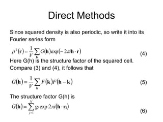 Direct Methods
Since squared density is also periodic, so write it into its
Fourier series form
(4)
Here G(h) is the struc...