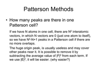 Patterson Methods
• How many peaks are there in one
Patterson cell?
If we have N atoms in one cell, there are N2 interatom...