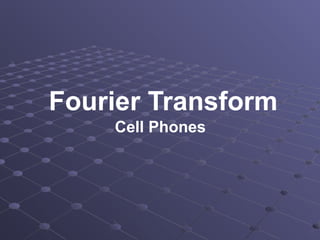 Fourier Transform
Cell Phones
 
