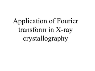 Application of Fourier
transform in X-ray
crystallography
 