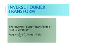 INVERSE FOURIER
TRANSFORM
The inverse Fourier Transform of
𝐹 𝑠 is given by
𝑓 𝑥 =
1
2𝜋 −∞
∞
𝐹 𝑠 𝑒−𝑖𝑠𝑥
𝑑𝑠
 