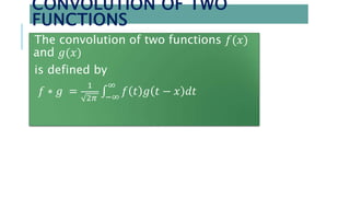 CONVOLUTION OF TWO
FUNCTIONS
The convolution of two functions 𝑓(𝑥)
and 𝑔(𝑥)
is defined by
𝑓 ∗ 𝑔 =
1
2𝜋 −∞
∞
𝑓 𝑡 𝑔 𝑡 − 𝑥 𝑑𝑡
 