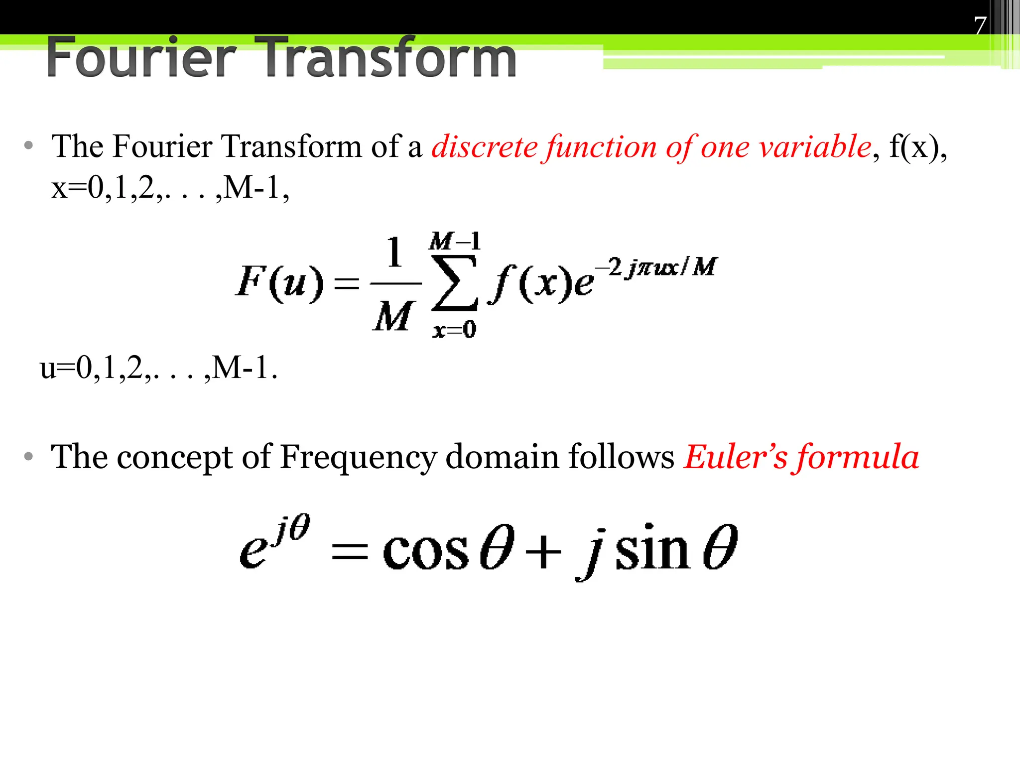 • The Fourier Transform of a discrete function of one variable, f(x),
x=0,1,2,. . . ,M-1,
u=0,1,2,. . . ,M-1.
• The concept of Frequency domain follows Euler’s formula
7
 