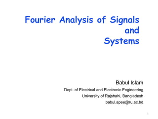 Fourier Analysis of Signals
and
Systems
Babul Islam
Dept. of Electrical and Electronic Engineering
University of Rajshahi, Bangladesh
babul.apee@ru.ac.bd
1
 