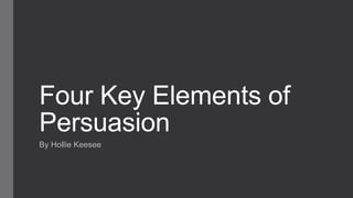Four Key Elements of
Persuasion
By Hollie Keesee

 