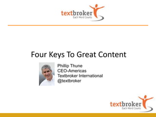 Four Keys To Great Content
       Phillip Thune
       CEO-Americas
       Textbroker International
       @textbroker
 