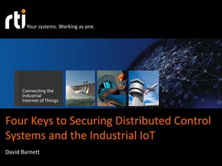 Your systems. Working as one. 
Four Keys to Securing Distributed Control 
Systems and the Industrial IoT 
David Barnett 
 