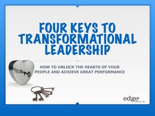 FOUR KEYS TO
TRANSFORMATIONAL
LEADERSHIP
HOW TO UNLOCK THE HEARTS OF YOUR
PEOPLE AND ACHIEVE GREAT PERFORMANCE
 