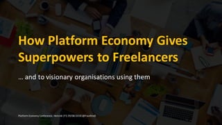 How	Platform	Economy	Gives	
Superpowers	to	Freelancers
… and	to	visionary	organisations	using	them
Platform	Economy	Conference,	Helsinki	(FI)	29/08/2018	(@FourKind)
 