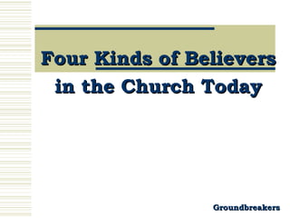 Four Kinds of Believers
 in the Church Today




                Groundbreakers
 