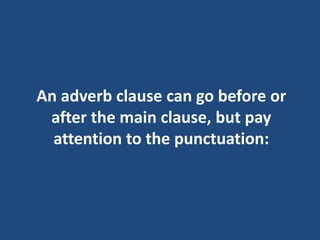 An adverb clause can go before or
after the main clause, but pay
attention to the punctuation:
 