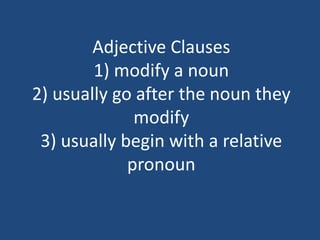 Adjective Clauses
1) modify a noun
2) usually go after the noun they
modify
3) usually begin with a relative
pronoun
 