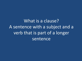 What is a clause?
A sentence with a subject and a
verb that is part of a longer
sentence
 