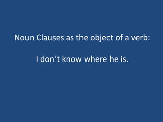 Noun Clauses as the object of a verb:
I don’t know where he is.
 