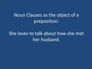 Noun Clauses as the object of a
preposition:
She loves to talk about how she met
her husband.
 