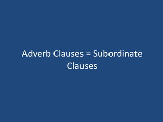 Adverb Clauses = Subordinate
Clauses
 