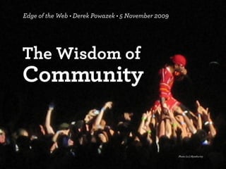 The Wisdom of
Community
Edge of the Web • Derek Powazek • 5 November 2009
Photo (cc) Mysekurity
 