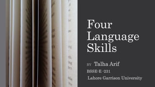 Four
Language
Skills
BY Talha Arif
BSSE-E -231
Lahore Garrison University
 