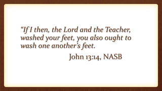“If I then, the Lord and the Teacher,
washed your feet, you also ought to
wash one another’s feet.
John 13:14, NASB
 