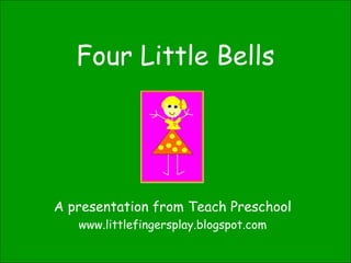 Four Little Bells A presentation from Teach Preschool www.littlefingersplay.blogspot.com 