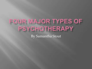 four major types of psychotherapy By Samantha Stout 