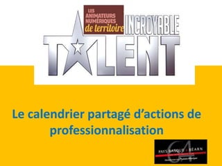 Le calendrier partagé d’actions de
professionnalisation
 