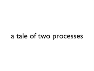 a tale of two processes
 