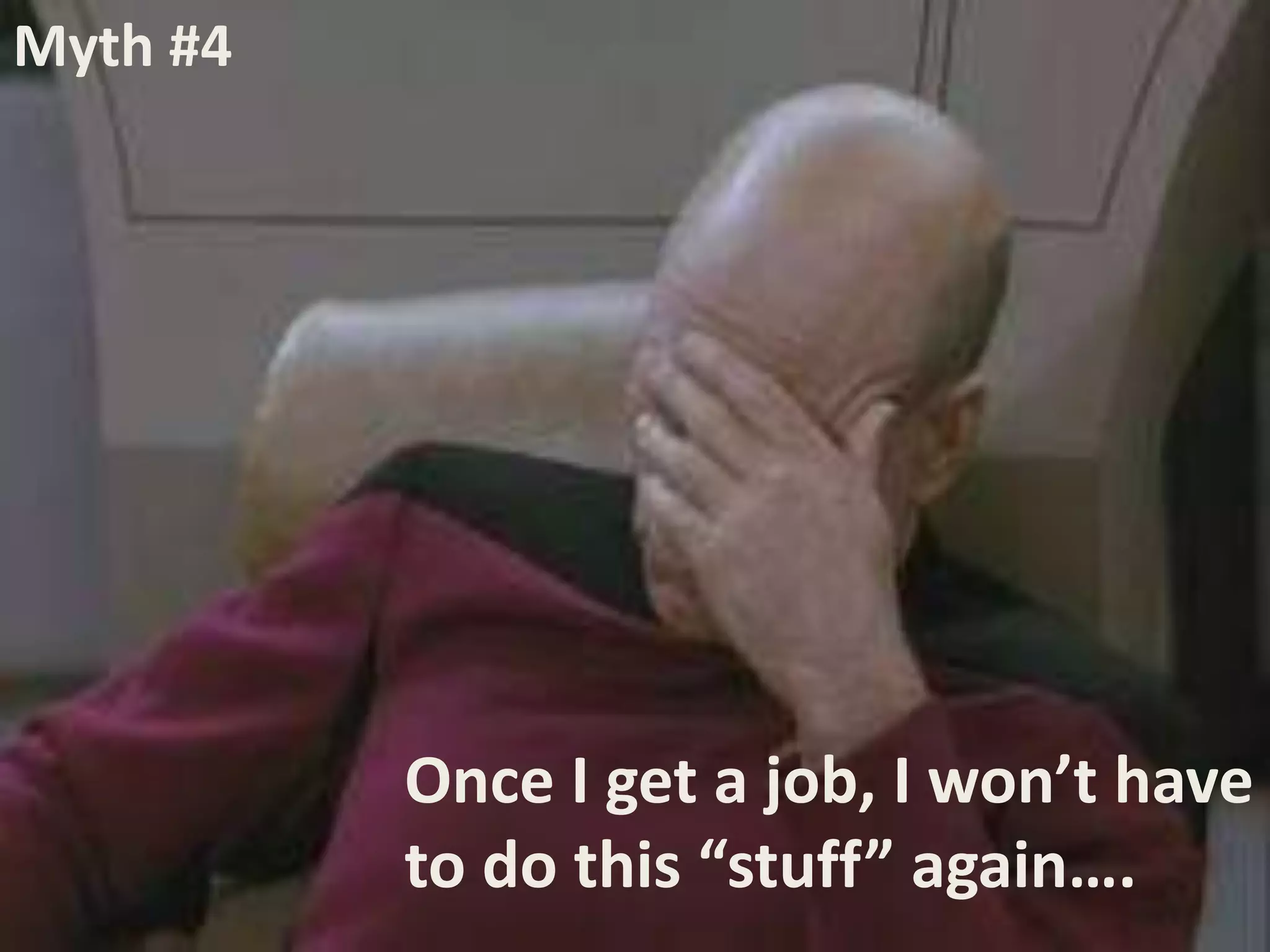 Myth #4




          Once I get a job, I won’t have
          to do this “stuff” again….
 