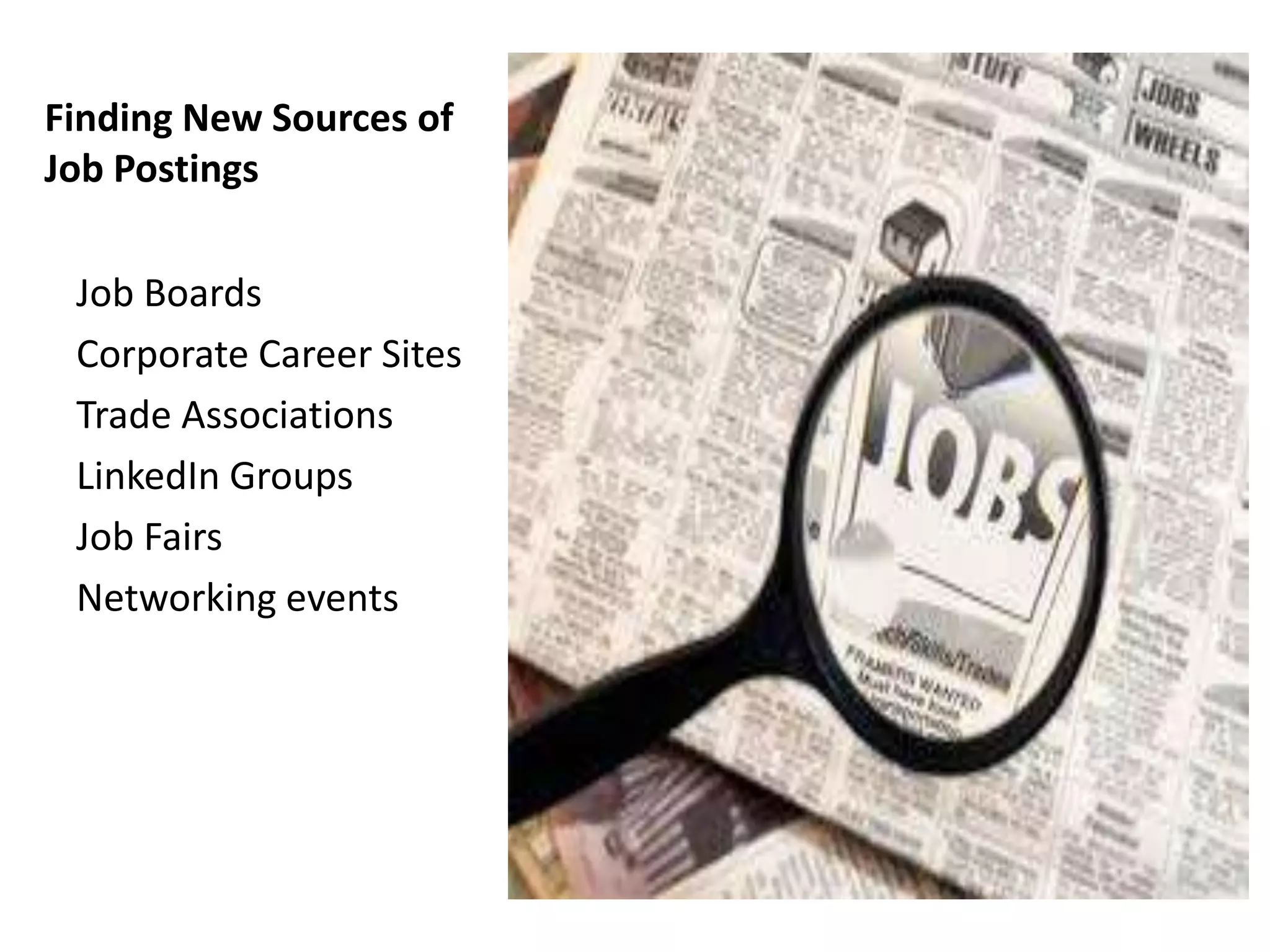 Finding New Sources of
Job Postings

 Job Boards
 Corporate Career Sites
 Trade Associations
 LinkedIn Groups
 Job Fairs
 Networking events
 