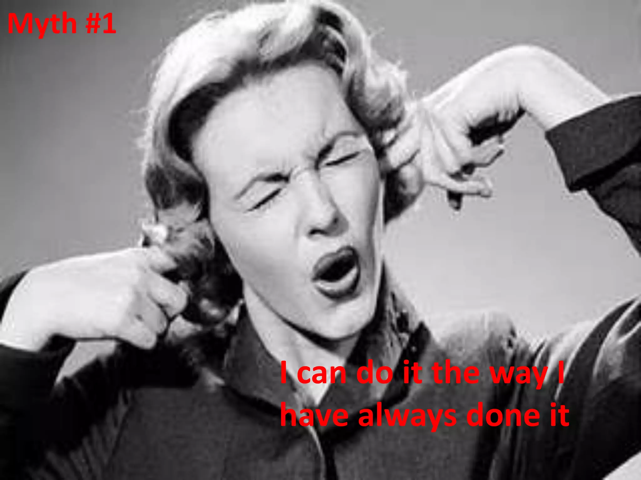 Myth #1




          I can do it the way I
          have always done it
 