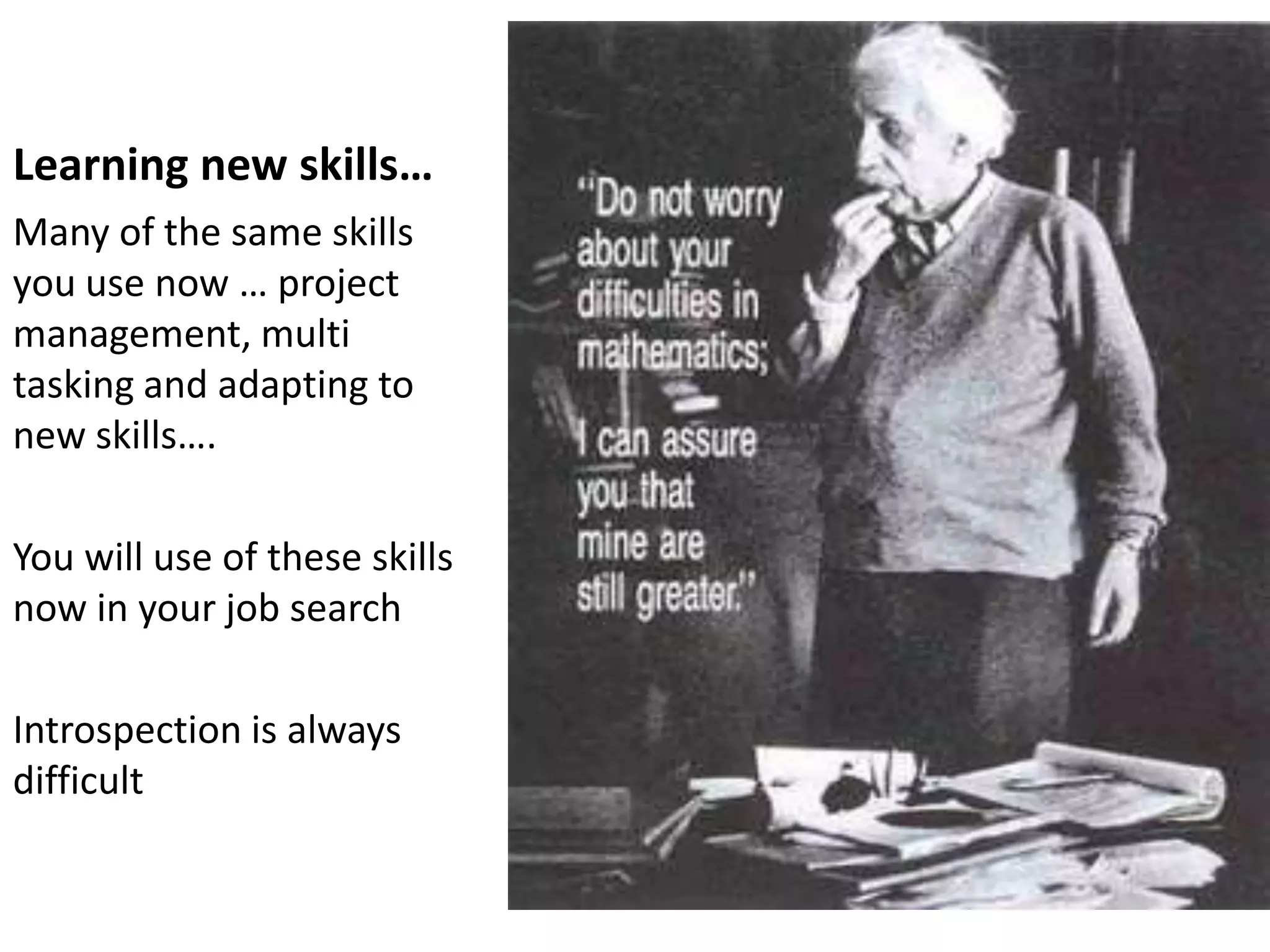 Learning new skills…
Many of the same skills
you use now … project
management, multi
tasking and adapting to
new skills….

You will use of these skills
now in your job search

Introspection is always
difficult
 