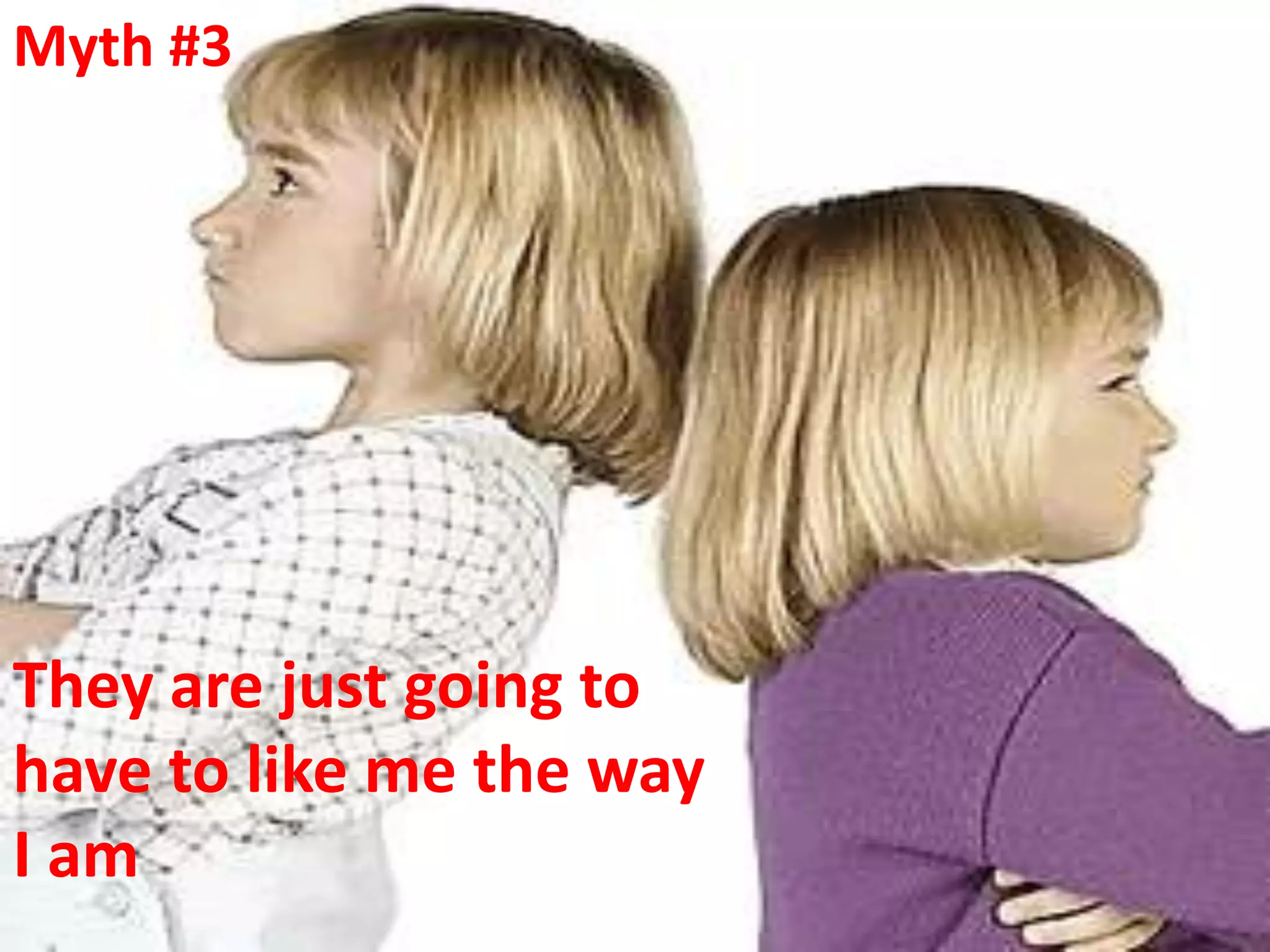 Myth #3




They are just going to
have to like me the way
I am
 