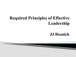 Required Principles of Effective
Leadership
JJ Resnick
 