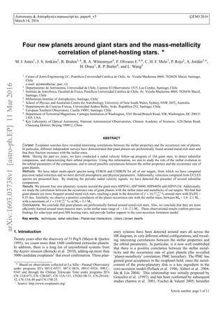 arXiv:1603.03738v1[astro-ph.EP]11Mar2016
Astronomy & Astrophysics manuscript no. paper6_v5 ©ESO 2016
March 14, 2016
Four new planets around giant stars and the mass-metallicity
correlation of planet-hosting stars. ⋆
M. I. Jones1, J. S. Jenkins2, R. Brahm3, 4, R. A. Wittenmyer5, F. Olivares E.4, 6, C. H. F. Melo7, P. Rojo2, A. Jordán3, 4,
H. Drass1, R. P. Butler8, and L. Wang9
1
Center of Astro-Engineering UC, Pontiﬁcia Universidad Católica de Chile, Av. Vicuña Mackenna 4860, 7820436 Macul, Santiago,
Chile
e-mail: mjones@aiuc.puc.cl
2
Departamento de Astronomía, Universidad de Chile, Camino El Observatorio 1515, Las Condes, Santiago, Chile
3
Instituto de Astrofísica, Facultad de Física, Pontiﬁcia Universidad Católica de Chile, Av. Vicuña Mackenna 4860, 7820436 Macul,
Santiago, Chile
4
Millennium Institute of Astrophysics, Santiago, Chile
5
School of Physics and Australian Centre for Astrobiology, University of New South Wales, Sydney, NSW 2052, Australia
6
Departamento de Ciencias Fisicas, Universidad Andres Bello, Avda. Republica 252, Santiago, Chile
7
European Southern Observatory, Casilla 19001, Santiago, Chile
8
Department of Terrestrial Magnetism, Carnegie Institution of Washington, 5241 Broad Branch Road, NW, Washington, DC 20015-
1305, USA
9
Key Laboratory of Optical Astronomy, National Astronomical Observatories, Chinese Academy of Sciences, A20 Datun Road,
Chaoyang District, Beijing 100012, China
ABSTRACT
Context. Exoplanet searches have revealed interesting correlations between the stellar properties and the occurrence rate of planets.
In particular, diﬀerent independent surveys have demonstrated that giant planets are preferentially found around metal-rich stars and
that their fraction increases with the stellar mass.
Aims. During the past six years, we have conducted a radial velocity follow-up program of 166 giant stars, to detect substellar
companions, and characterizing their orbital properties. Using this information, we aim to study the role of the stellar evolution in
the orbital parameters of the companions, and to unveil possible correlations between the stellar properties and the occurrence rate of
giant planets.
Methods. We have taken multi-epoch spectra using FEROS and CHIRON for all of our targets, from which we have computed
precision radial velocities and we have derived atmospheric and physical parameters. Additionally, velocities computed from UCLES
spectra are presented here. By studying the periodic radial velocity signals, we have detected the presence of several substellar
companions.
Results. We present four new planetary systems around the giant stars HIP8541, HIP74890, HIP84056 and HIP95124. Additionally,
we study the correlation between the occurrence rate of giant planets with the stellar mass and metallicity of our targets. We ﬁnd that
giant planets are more frequent around metal-rich stars, reaching a peak in the detection of f = 16.7+15.5
−5.9 % around stars with [Fe/H] ∼
0.35 dex. Similarly, we observe a positive correlation of the planet occurrence rate with the stellar mass, between M⋆∼ 1.0 - 2.1 M⊙ ,
with a maximum of f = 13.0+10.1
−4.2 %, at M⋆= 2.1 M⊙ .
Conclusions. We conclude that giant planets are preferentially formed around metal-rich stars. Also, we conclude that they are more
eﬃciently formed around more massive stars, in the stellar mass range of ∼ 1.0 - 2.1 M⊙ . These observational results conﬁrm previous
ﬁndings for solar-type and post-MS hosting stars, and provide further support to the core-accretion formation model.
Key words. techniques: radial velocities - Planet-star interactions - (stars:) brown dwarfs
1. Introduction
Twenty years after the discovery of 51 Peg b (Mayor & Queloz
1995), we count more than 1600 conﬁrmed extrasolar planets.
In addition, there is a long list of unconﬁrmed systems from
the Kepler mission (Borucki et al. 2010), adding-up more than
5000 candidate exoplanets1
that await conﬁrmation. These plan-
⋆
Based on observations collected at La Silla - Paranal Observatory
under programs ID’s 085.C-0557, 087.C.0476, 089.C-0524, 090.C-
0345 and through the Chilean Telescope Time under programs ID’s
CN 12A-073, CN 12B-047, CN 13A-111, CN2013B-51, CN-2014A-
52, CN-15A-48 and CN-15B-25.
1
Source: http://www.exoplanets.org/
etary systems have been detected around stars all across the
HR diagram, in very diﬀerent orbital conﬁgurations, and reveal-
ing interesting correlations between the stellar properties and
the orbital parameters. In particular, is it now well established
that there is a positive correlation between the stellar metal-
licity and the occurrence rate of giant planets (the so-called
‘planet-metallicity’ correlation; PMC hereafter). The PMC has
gained great acceptance in the exoplanet ﬁeld, since the metal-
content of the proto-planetary disk is a key ingredient in the
core-accretion model (Pollack et al. 1996; Alibert et al. 2004;
Ida & Lin 2004). This relationship was initially proposed by
Gonzalez et al. (1997), and has been conﬁrmed by subsequent
studies (Santos et al. 2001; Fischer & Valenti 2005; hereafter
Article number, page 1 of 11
 