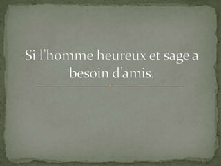 Une seule qui est vertueuse:Pour Aristote, l’homme est dans ses actions, les plus volontaires étant celles qui s’accompagnent de raison, l’homme est donc principalement dans sa raison. Dès lors, « il est évident que l’homme de bien aime cette partie qui est en lui », car elle fait qu’il existe.L’homme vertueux pourra donc être « suprêmement égoïste », dans le sens vu en dernier.« Mais il est également vrai du vertueux qu’il agit souvent dans l’intérêt de ses amis, et même, s’il en ait besoin, donne sa vie pour eux. »