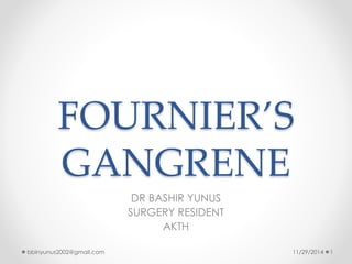 FOURNIER’S 
GANGRENE 
DR BASHIR YUNUS 
SURGERY RESIDENT 
AKTH 
bbinyunus2002@gmail.com 11/29/2014 1 
 
