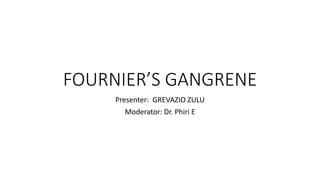 FOURNIER’S GANGRENE
Presenter: GREVAZIO ZULU
Moderator: Dr. Phiri E
 