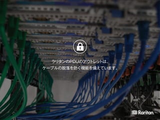 ラリタンのPDUのアウトレットは、
ケーブルの脱落を防ぐ機能を備えています。
 