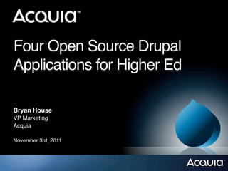 Four Open Source Drupal
Applications for Higher Ed

Bryan House
VP Marketing
Acquia

November 3rd, 2011
 